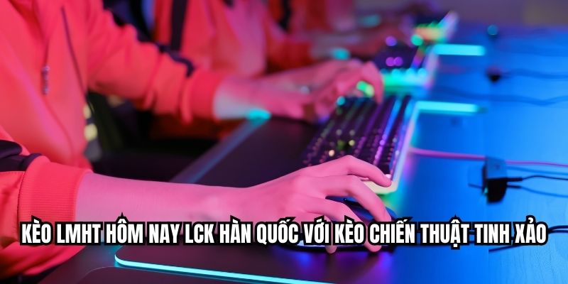 आज के लीग LMHT बेटिंग रेट्स LCK परिष्कृत सामरिक सट्टेबाजी के साथ दक्षिण कोरिया